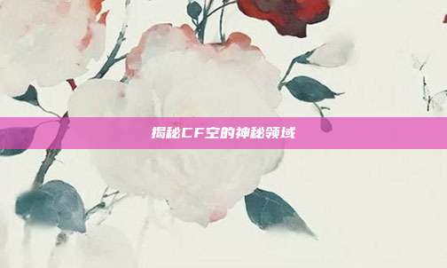 揭秘CF空的神秘领域