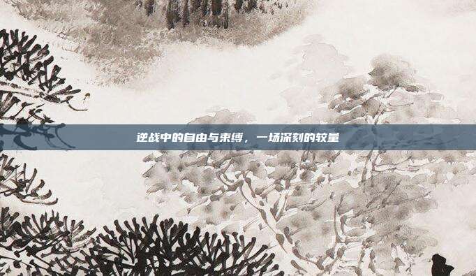 逆战中的自由与束缚,一场深刻的较量