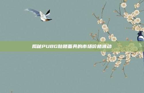 揭秘PUBG骷髅面具的市场价格波动