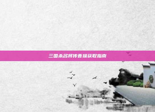 三国杀名将传曹操获取指南