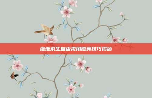 绝地求生自由视角跳舞技巧揭秘