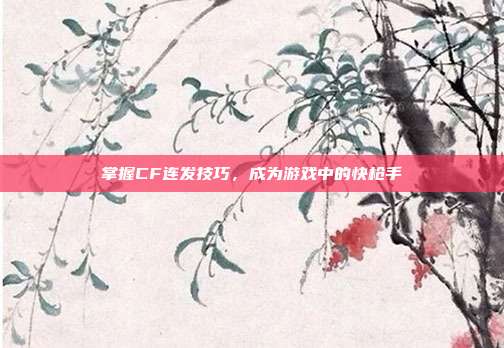 掌握CF连发技巧,成为游戏中的快枪手