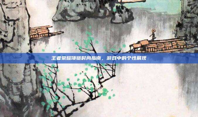 王者荣耀项链时尚指南,游戏中的个性展现