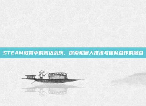 STEAM教育中的高达战旗,探索机器人技术与团队合作的融合