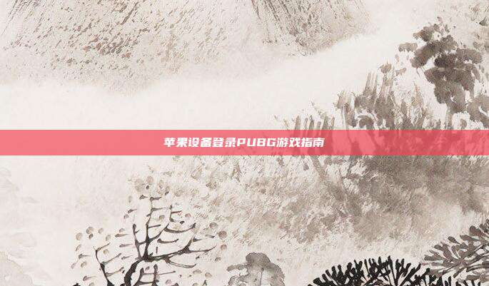 苹果设备登录PUBG游戏指南