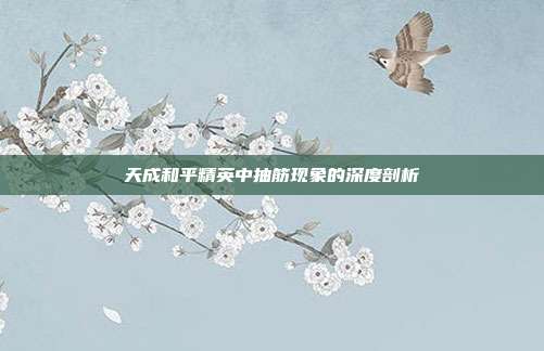 天成和平精英中抽筋现象的深度剖析