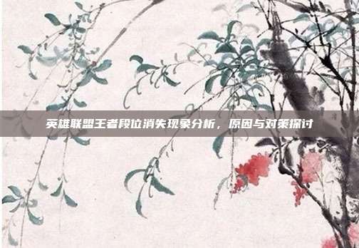 英雄联盟王者段位消失现象分析,原因与对策探讨