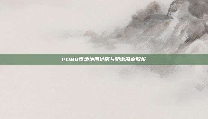 PUBG泰戈地图地形与距离深度解析