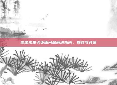 绝地求生卡页面问题解决指南,挫败与对策
