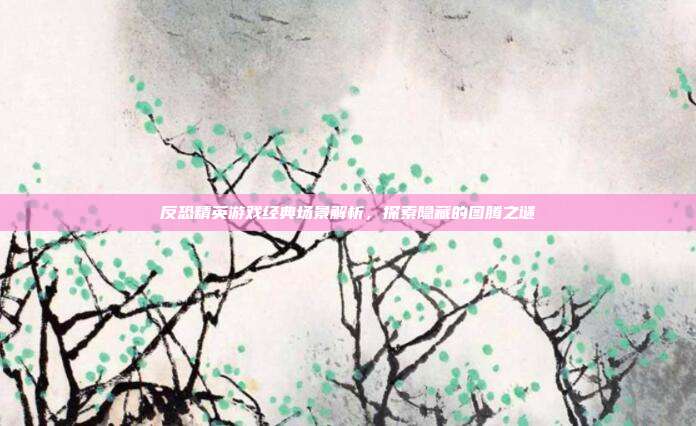 反恐精英游戏经典场景解析,探索隐藏的图腾之谜