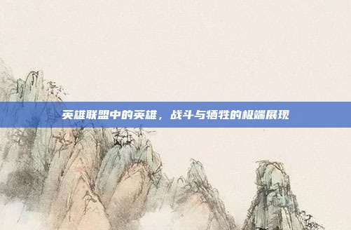 英雄联盟中的英雄,战斗与牺牲的极端展现