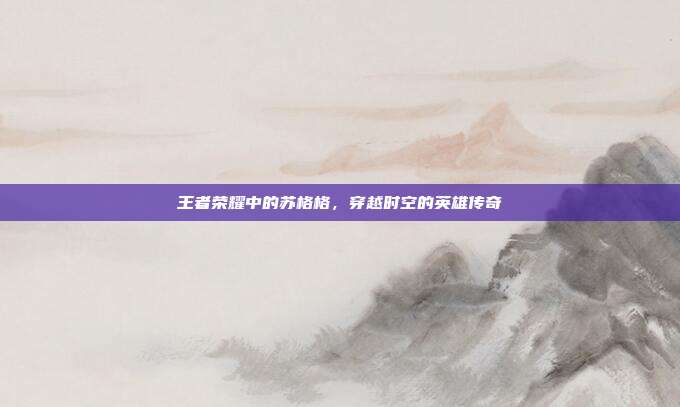 王者荣耀中的苏格格,穿越时空的英雄传奇