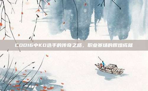 COD16中KD选手的传奇之路,职业赛场的辉煌成就