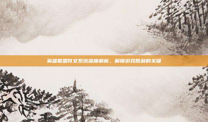 英雄联盟符文系统深度解析,解锁游戏胜利的关键