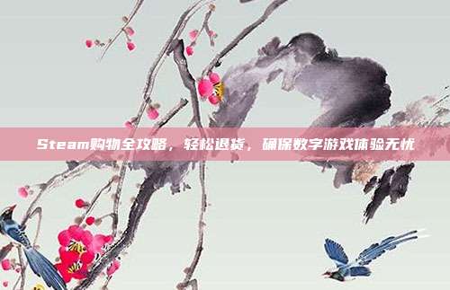 Steam购物全攻略,轻松退货,确保数字游戏体验无忧