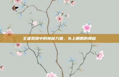 王者荣耀中的神秘力量,头上眼睛的奥秘