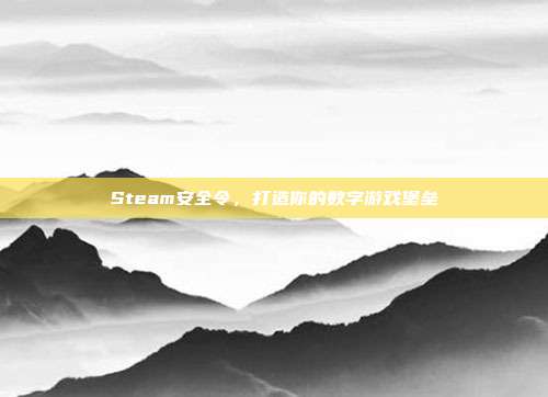 Steam安全令,打造你的数字游戏堡垒