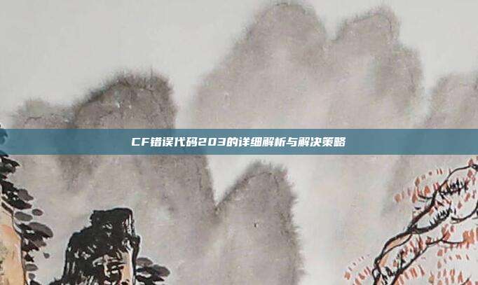 CF错误代码203的详细解析与解决策略