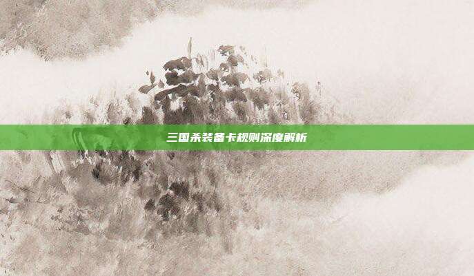 三国杀装备卡规则深度解析