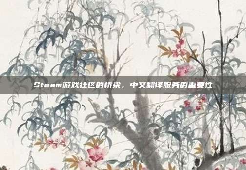 Steam游戏社区的桥梁,中文翻译服务的重要性