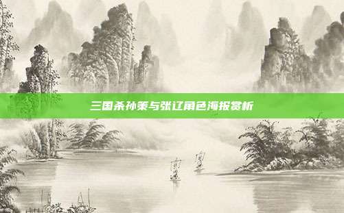三国杀孙策与张辽角色海报赏析
