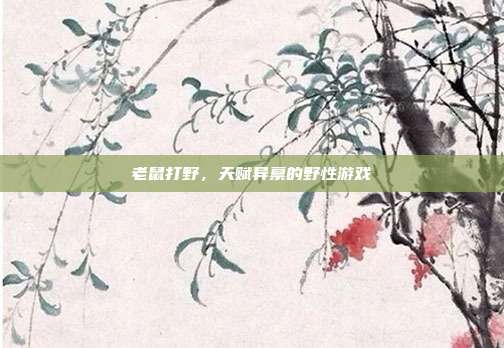 老鼠打野,天赋异禀的野性游戏