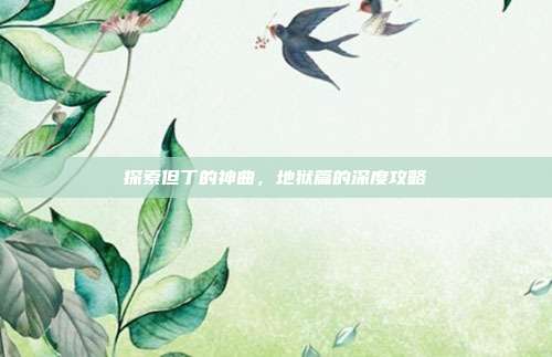 探索但丁的神曲,地狱篇的深度攻略