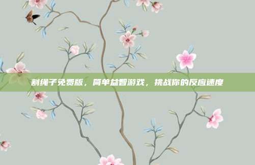 割绳子免费版,简单益智游戏,挑战你的反应速度
