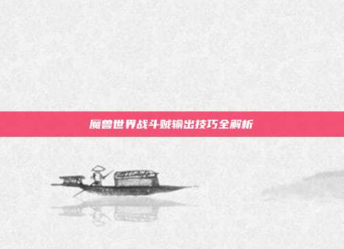 魔兽世界战斗贼输出技巧全解析