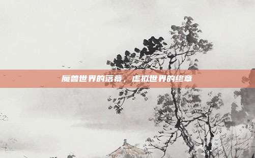 魔兽世界的落幕,虚拟世界的终章