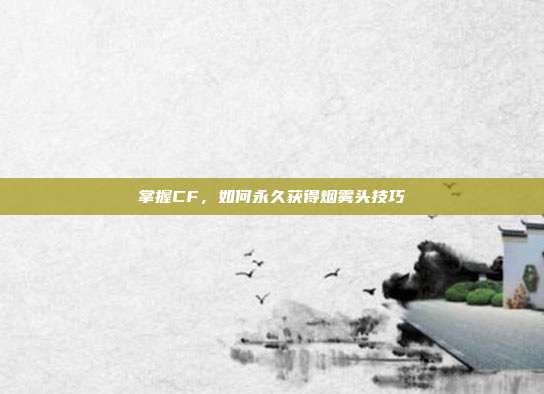 掌握CF,如何永久获得烟雾头技巧