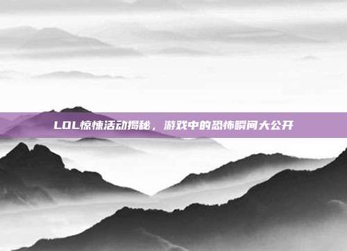 LOL惊悚活动揭秘,游戏中的恐怖瞬间大公开