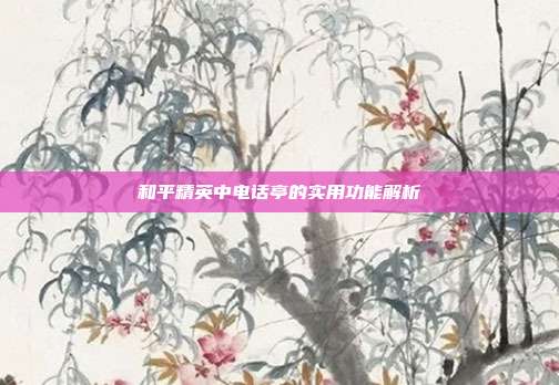 和平精英中电话亭的实用功能解析