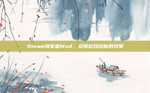 Steam领军者Mod,引领游戏创新的引擎