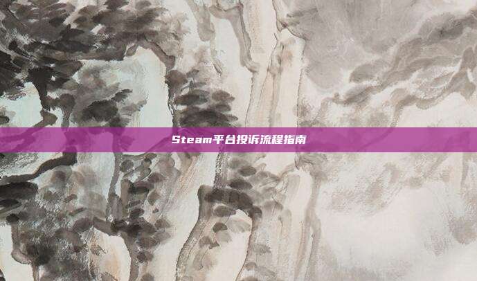 Steam平台投诉流程指南