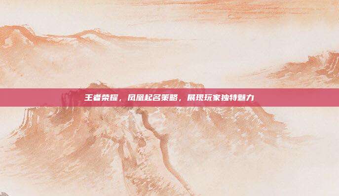 王者荣耀,凤凰起名策略,展现玩家独特魅力