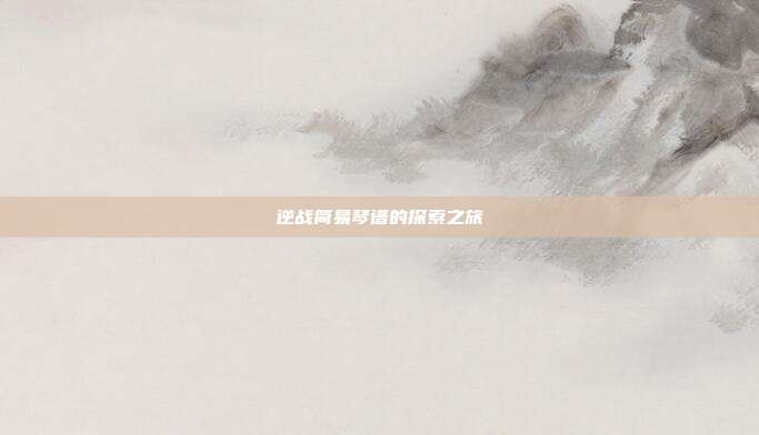 逆战简易琴谱的探索之旅