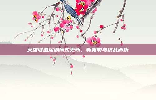 英雄联盟深渊模式更新,新机制与挑战解析