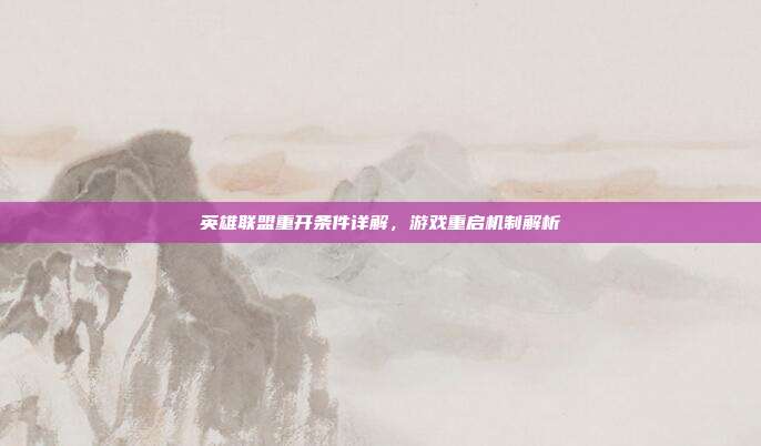 英雄联盟重开条件详解,游戏重启机制解析