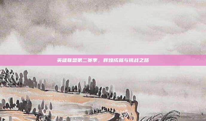 英雄联盟第二赛季,辉煌成就与挑战之路