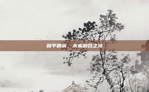 和平精英,未来融合之旅