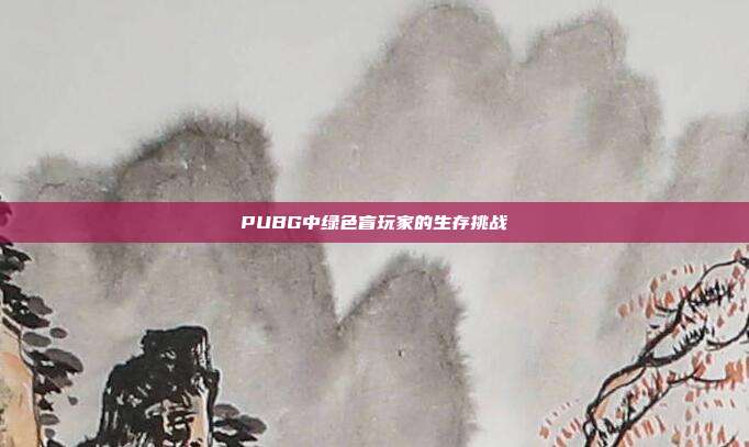 PUBG中绿色盲玩家的生存挑战