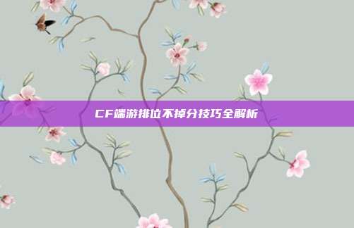 CF端游排位不掉分技巧全解析