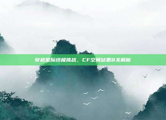 穿越星际终极挑战,CF空间站第8关解析