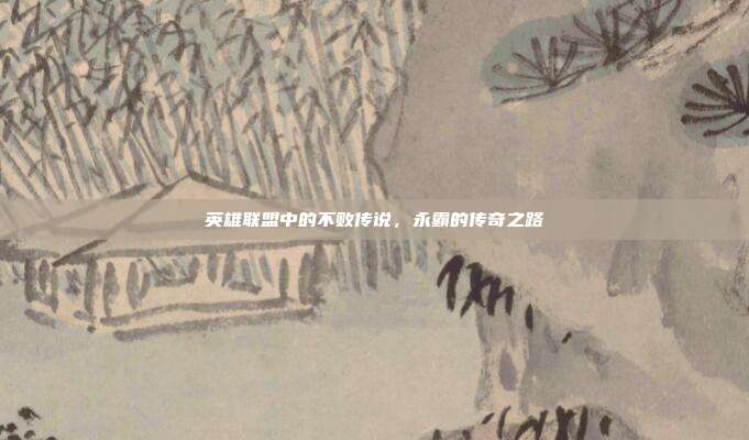 英雄联盟中的不败传说,永霸的传奇之路