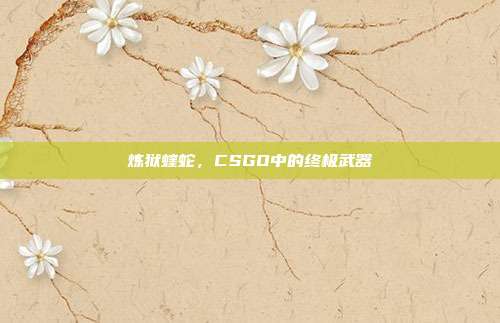 炼狱蝰蛇,CSGO中的终极武器
