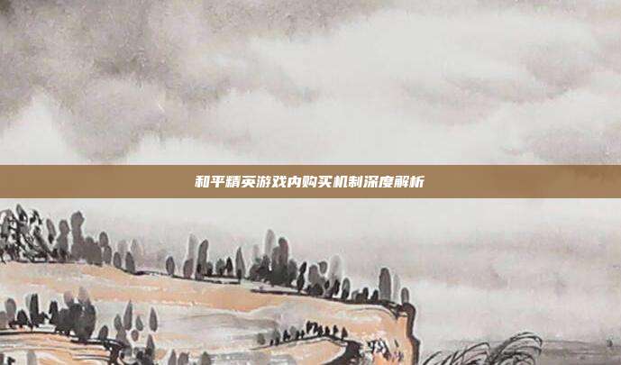 和平精英游戏内购买机制深度解析