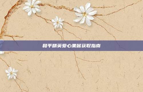 和平精英爱心果酱获取指南