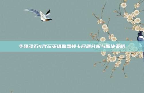 华硕顽石4代玩英雄联盟顿卡问题分析与解决策略
