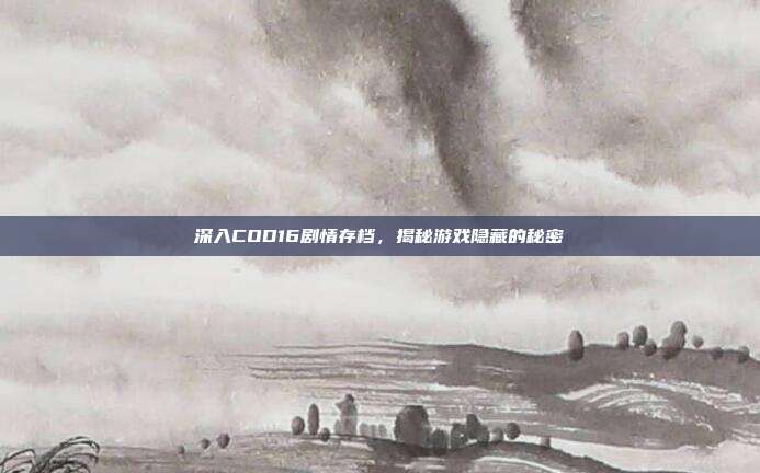 深入COD16剧情存档,揭秘游戏隐藏的秘密